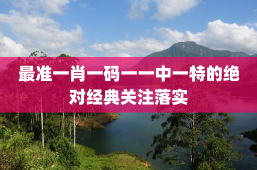 最(zui)準一(yi)肖一(yi)碼(ma)一一(yi)中一特的絕(jue)對經(jing)典關註(zhu)落(luo)實(shi)