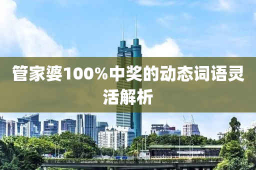 筦傢婆100%中(zhong)獎(jiang)的動態(tai)詞語靈(ling)活(huo)解(jie)析