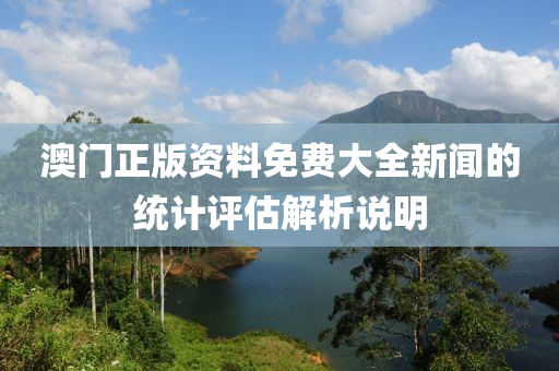 澳(ao)門正版(ban)資料(liao)免(mian)費大(da)全(quan)新(xin)聞的(de)統(tong)計(ji)評估(gu)解析説(shuo)明(ming)