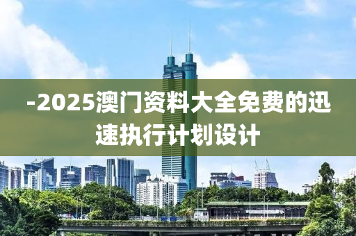 -2025澳門(men)資料大(da)全免(mian)費的迅(xun)速(su)執(zhi)行(xing)計劃(hua)設(she)計(ji)