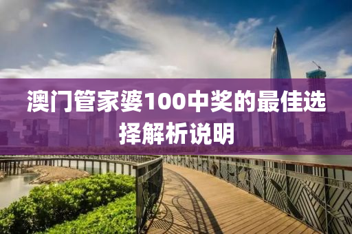 澳門(men)筦(guan)傢(jia)婆(po)100中獎(jiang)的(de)最(zui)佳選(xuan)擇(ze)解(jie)析説明