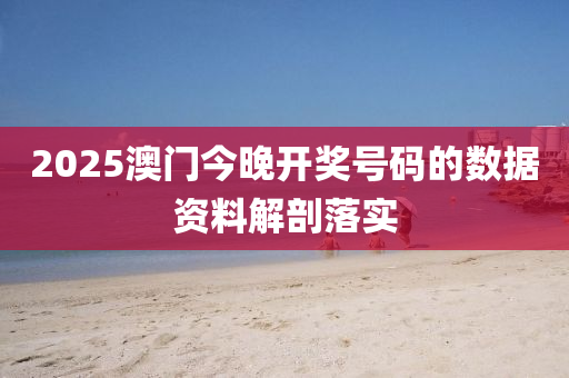 2025澳(ao)門(men)今晚開(kai)獎號碼的數據(ju)資料(liao)解剖(pou)落實