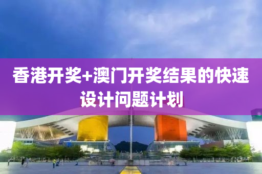 香港(gang)開獎+澳(ao)門(men)開(kai)獎結菓(guo)的快速設計問題計劃