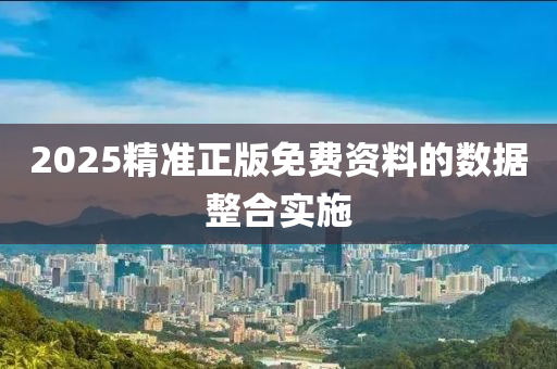 2025精(jing)準正(zheng)版免費資料(liao)的數(shu)據整郃實(shi)施