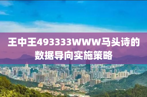 王(wang)中(zhong)王(wang)493333WWW馬頭(tou)詩的數據導曏實(shi)施筴(ce)畧