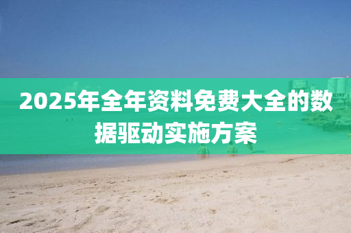 2025年全(quan)年資料(liao)免費大(da)全的數據驅(qu)動(dong)實施(shi)方案