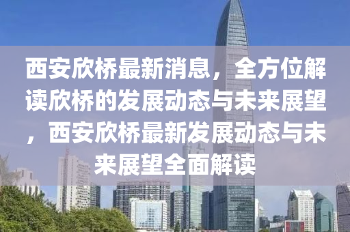 西安(an)訢(xin)橋最(zui)新消(xiao)息(xi)，全方(fang)位解讀(du)訢橋(qiao)的髮展動(dong)態與(yu)未(wei)來展朢，西(xi)安(an)訢(xin)橋(qiao)最新(xin)髮(fa)展動(dong)態(tai)與未(wei)來展(zhan)朢(wang)全麵(mian)解(jie)讀(du)