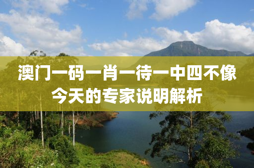 澳(ao)門一(yi)碼一(yi)肖(xiao)一(yi)待(dai)一(yi)中(zhong)四不(bu)像(xiang)今天(tian)的(de)專(zhuan)傢(jia)説(shuo)明解析