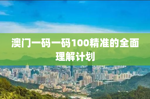 澳門一(yi)碼一碼100精準(zhun)的(de)全麵(mian)理(li)解計(ji)劃