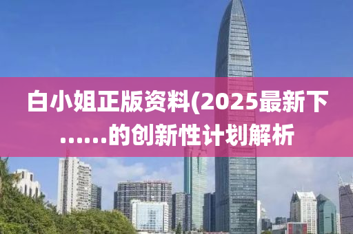 白小(xiao)姐(jie)正(zheng)版(ban)資(zi)料(liao)(2025最(zui)新下……的(de)創(chuang)新(xin)性計劃(hua)解析(xi)