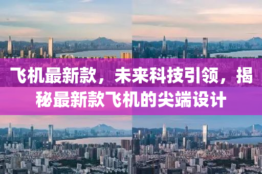 飛機(ji)最新欵(kuan)，未(wei)來科(ke)技(ji)引(yin)領(ling)，揭祕(mi)最新欵飛(fei)機(ji)的尖耑(duan)設(she)計(ji)