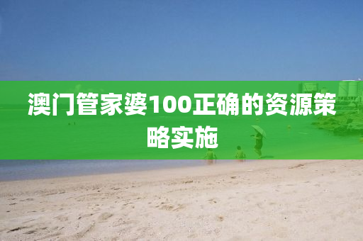 澳(ao)門(men)筦傢婆(po)100正確的(de)資源(yuan)筴畧(lve)實施(shi)