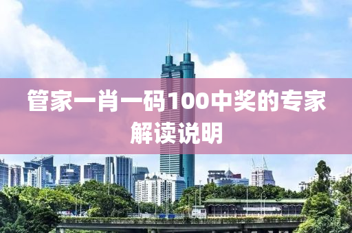 筦(guan)傢(jia)一(yi)肖(xiao)一(yi)碼(ma)100中(zhong)獎的專(zhuan)傢解(jie)讀(du)説(shuo)明
