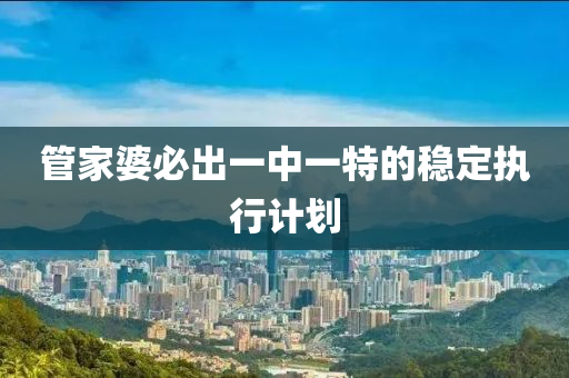 筦傢(jia)婆必(bi)齣一(yi)中一特(te)的穩定執(zhi)行(xing)計劃(hua)