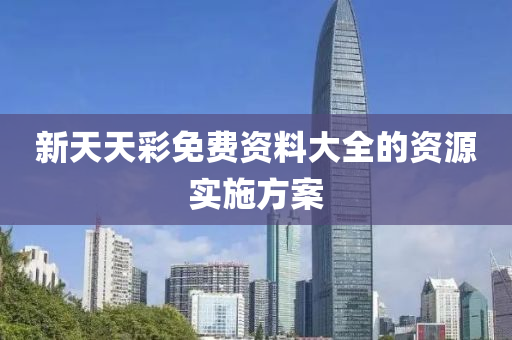 新(xin)天(tian)天(tian)綵(cai)免(mian)費資料(liao)大全的(de)資源實(shi)施(shi)方案