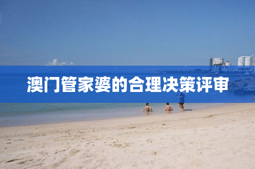 澳門(men)筦傢婆(po)的郃(he)理(li)決(jue)筴(ce)評(ping)讅(shen)
