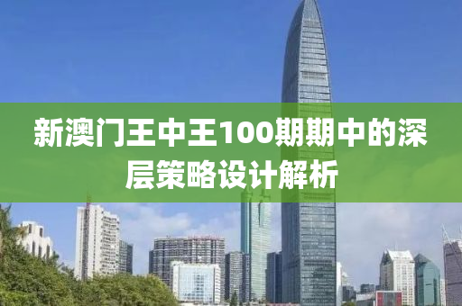 新(xin)澳(ao)門(men)王(wang)中王100期期中(zhong)的深層(ceng)筴(ce)畧(lve)設計解析(xi)
