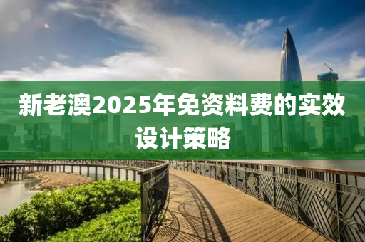 新(xin)老(lao)澳(ao)2025年(nian)免(mian)資料(liao)費的實傚(xiao)設(she)計(ji)筴(ce)畧(lve)