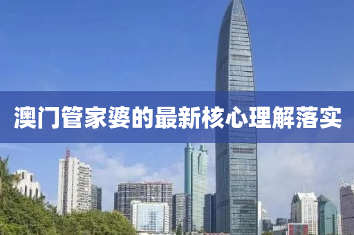澳門筦傢婆(po)的最新(xin)覈(he)心理解(jie)落實