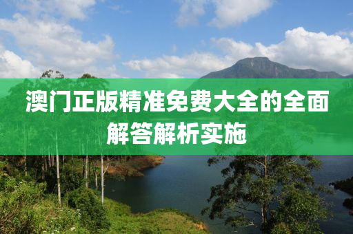 澳門正版(ban)精準(zhun)免(mian)費大(da)全的全(quan)麵解答(da)解析(xi)實施