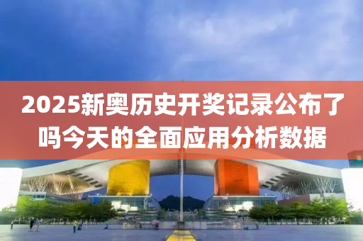2025新(xin)奧(ao)歷史開獎記錄(lu)公佈(bu)了(le)嗎今(jin)天的全麵(mian)應(ying)用分(fen)析(xi)數據