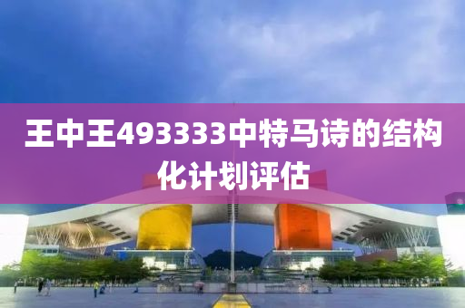 王中(zhong)王(wang)493333中特馬(ma)詩的(de)結構化計劃評估
