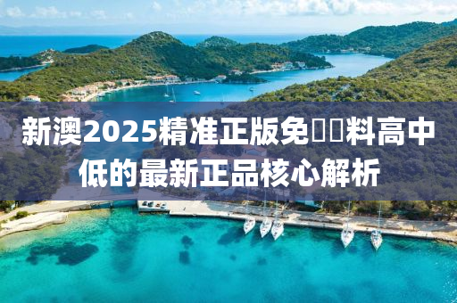 新澳2025精(jing)準(zhun)正版(ban)免(mian)費資料(liao)高中(zhong)低(di)的(de)最新正品覈(he)心解(jie)析
