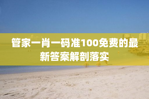 筦傢一(yi)肖(xiao)一碼(ma)準100免(mian)費(fei)的最新答案解剖落(luo)實