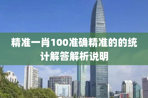精準一(yi)肖(xiao)100準確精(jing)準的(de)的(de)統(tong)計(ji)解(jie)答(da)解(jie)析説明