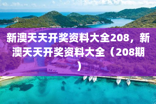 新(xin)澳天天(tian)開獎資料(liao)大(da)全(quan)208，新(xin)澳(ao)天天(tian)開(kai)獎(jiang)資(zi)料大全(quan)（208期）