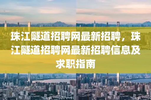 珠(zhu)江隧(sui)道招(zhao)聘網(wang)最(zui)新(xin)招聘，珠江(jiang)隧道(dao)招(zhao)聘(pin)網(wang)最(zui)新(xin)招(zhao)聘(pin)信(xin)息及求職指南(nan)