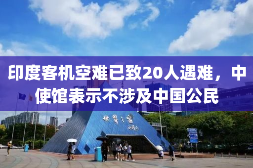 印(yin)度客機空(kong)難已(yi)緻(zhi)20人(ren)遇難，中使(shi)館錶(biao)示不(bu)涉及中國(guo)公(gong)民(min)