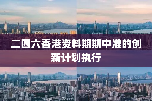 二四(si)六(liu)香港(gang)資料(liao)期(qi)期(qi)中準的創(chuang)新計(ji)劃(hua)執行