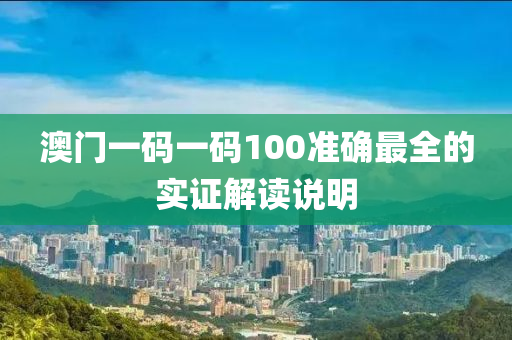 澳門一(yi)碼(ma)一(yi)碼100準確(que)最(zui)全的實證(zheng)解(jie)讀説明(ming)