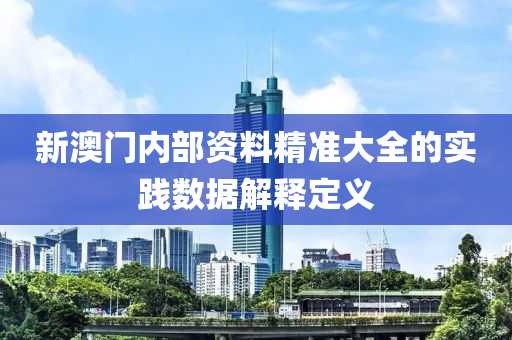 新澳(ao)門內(nei)部資(zi)料(liao)精準(zhun)大(da)全(quan)的實(shi)踐數據解(jie)釋定義(yi)