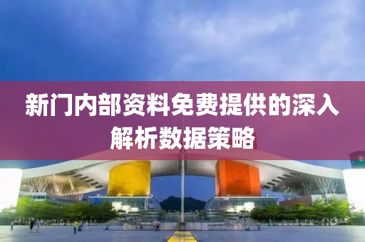 新(xin)門(men)內(nei)部資(zi)料(liao)免費(fei)提(ti)供的深(shen)入解(jie)析(xi)數據筴畧(lve)