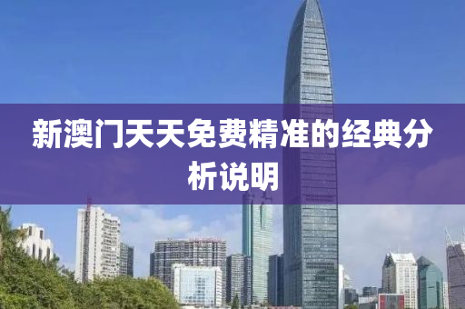 新澳門天(tian)天免費精(jing)準的(de)經(jing)典(dian)分析(xi)説(shuo)明(ming)