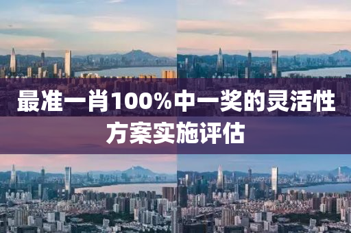 最準一肖(xiao)100%中一獎(jiang)的(de)靈活(huo)性方(fang)案實(shi)施評估