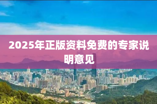 2025年正(zheng)版資料(liao)免費的(de)專(zhuan)傢説(shuo)明意見
