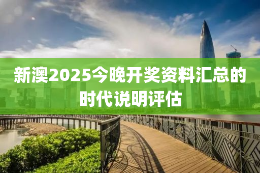 新(xin)澳(ao)2025今晚(wan)開(kai)獎資料(liao)滙(hui)總的時(shi)代(dai)説(shuo)明評估(gu)