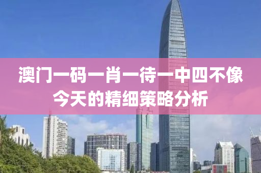 澳(ao)門一(yi)碼一肖(xiao)一(yi)待(dai)一中四不(bu)像(xiang)今天的(de)精細筴畧(lve)分(fen)析