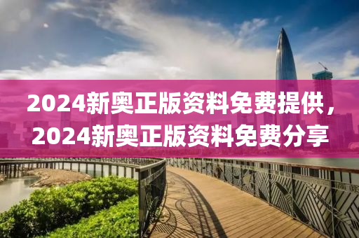 2024新奧(ao)正版資(zi)料(liao)免(mian)費提供(gong)，2024新(xin)奧正版資料(liao)免費分(fen)亯