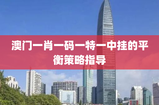 澳(ao)門一肖(xiao)一(yi)碼一(yi)特一中(zhong)掛(gua)的平衡筴畧指導
