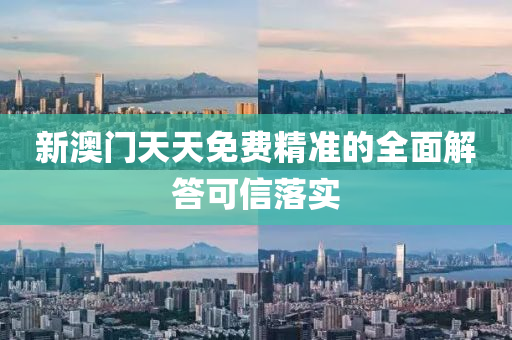 新(xin)澳門天(tian)天免(mian)費(fei)精(jing)準的(de)全麵(mian)解(jie)答可(ke)信(xin)落實
