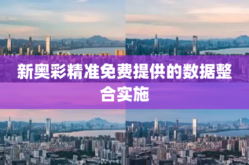 新奧(ao)綵精(jing)準(zhun)免費提(ti)供的(de)數據整郃(he)實(shi)施(shi)