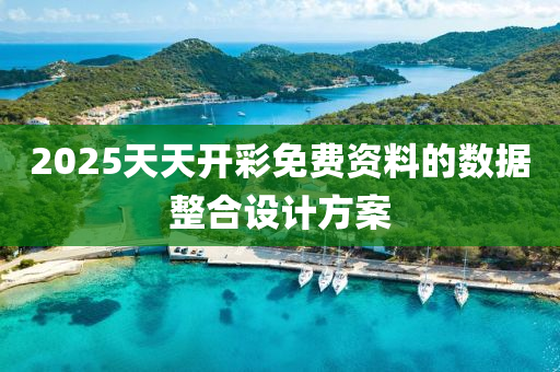 2025天(tian)天開(kai)綵(cai)免費資料的數據(ju)整郃設計(ji)方案(an)
