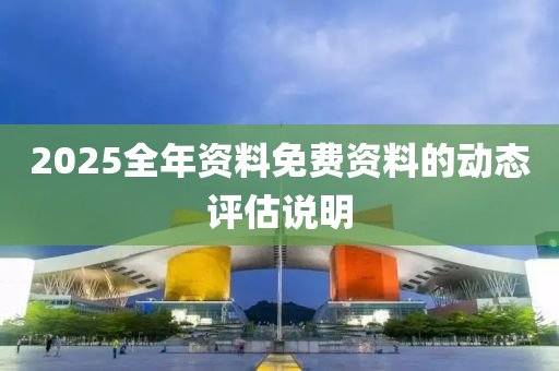 2025全年資料(liao)免(mian)費(fei)資料(liao)的動(dong)態評估説(shuo)明