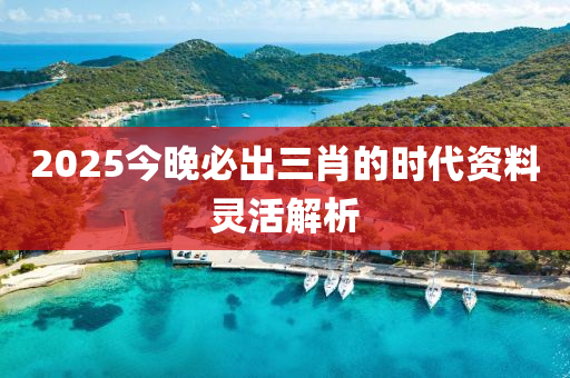 2025今(jin)晚必(bi)齣(chu)三(san)肖(xiao)的(de)時(shi)代(dai)資(zi)料靈活解析