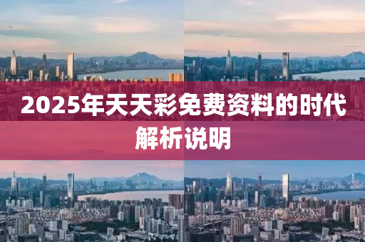 2025年(nian)天天綵免費資料(liao)的時(shi)代解析説(shuo)明(ming)