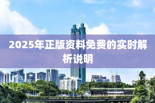 2025年正(zheng)版資(zi)料免(mian)費(fei)的實時(shi)解析(xi)説(shuo)明(ming)